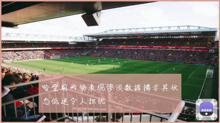 哈登前两场表现惨淡数据揭示其状态低迷令人担忧