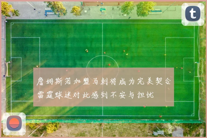詹姆斯若加盟马刺将成为完美契合雷霆球迷对此感到不安与担忧