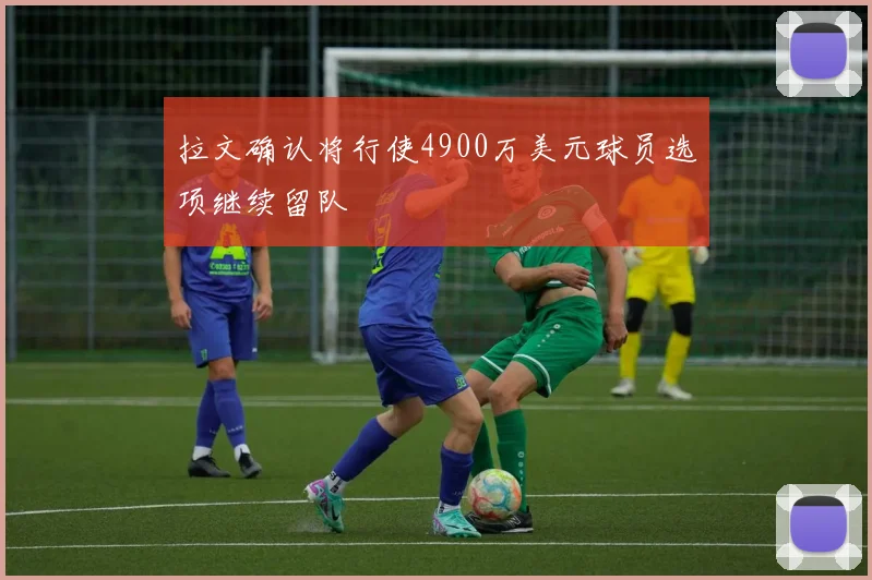 拉文确认将行使4900万美元球员选项继续留队