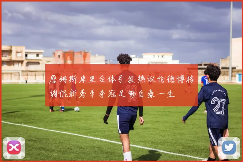 詹姆斯库里合体引发热议伦德博格调侃新秀季夺冠足够自豪一生