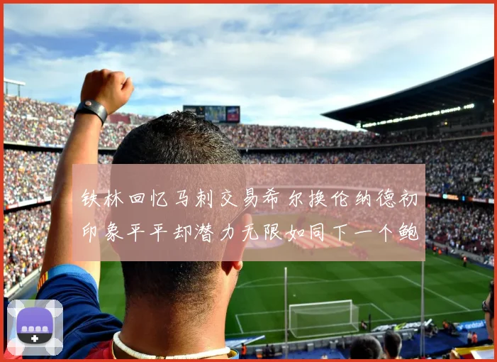 铁林回忆马刺交易希尔换伦纳德初印象平平却潜力无限如同下一个鲍文