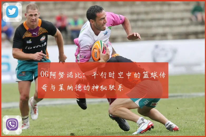OG阿努诺比：平行时空中的篮球传奇与莱纳德的神秘联系