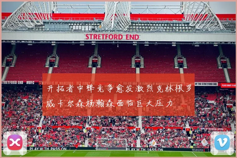 开拓者中锋竞争愈发激烈克林根罗威卡尔森杨瀚森面临巨大压力