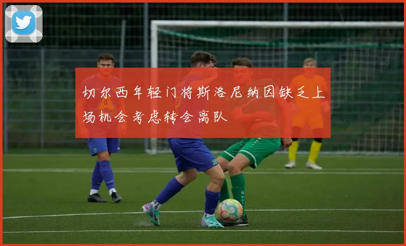 切尔西年轻门将斯洛尼纳因缺乏上场机会考虑转会离队