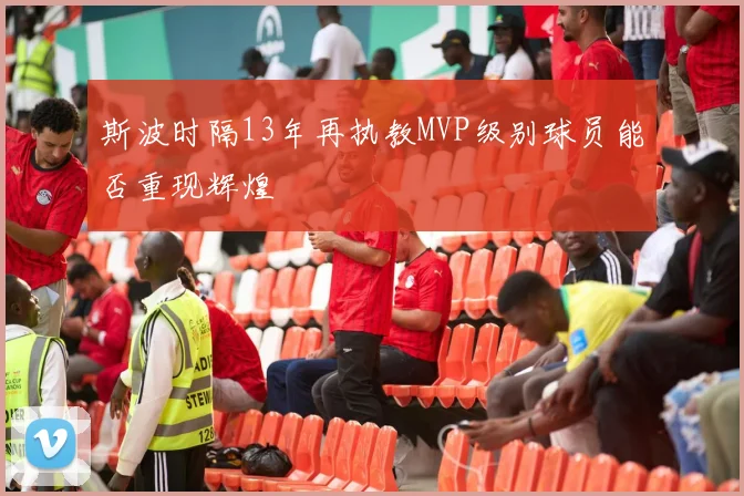 斯波时隔13年再执教MVP级别球员能否重现辉煌