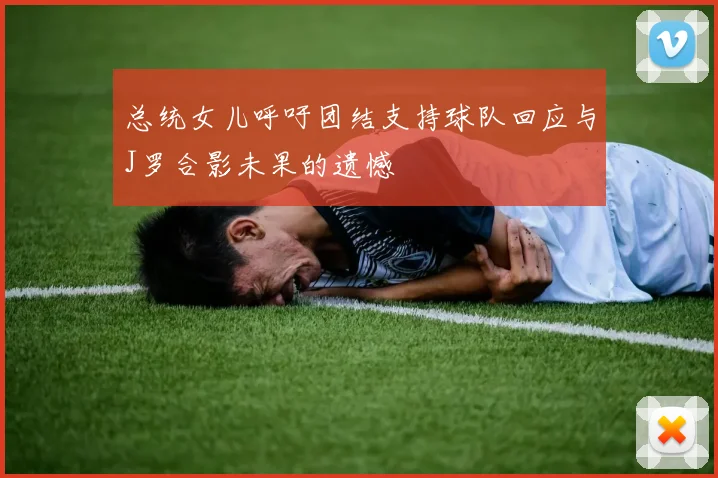 总统女儿呼吁团结支持球队回应与J罗合影未果的遗憾